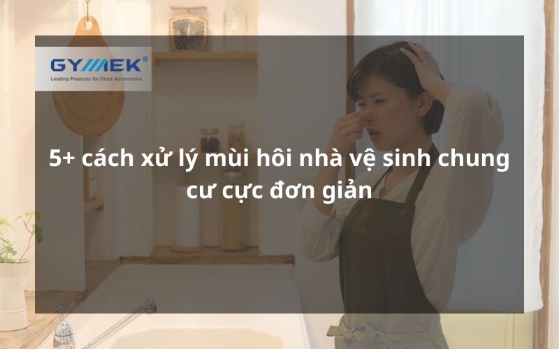 cách xử lý mùi hôi nhà vệ sinh chung cư
