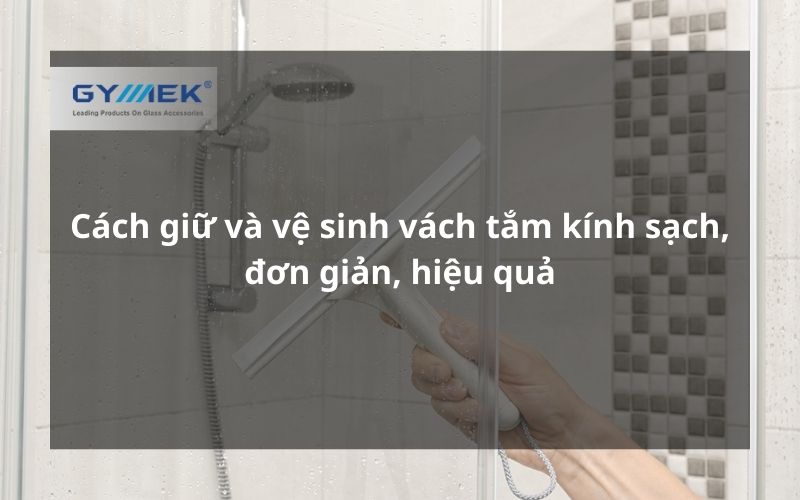 Cách giữ và vệ sinh vách tắm kính sạch, đơn giản, hiệu quả