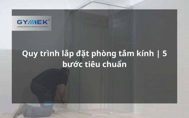 quy trình lắp đặt phòng tắm kính