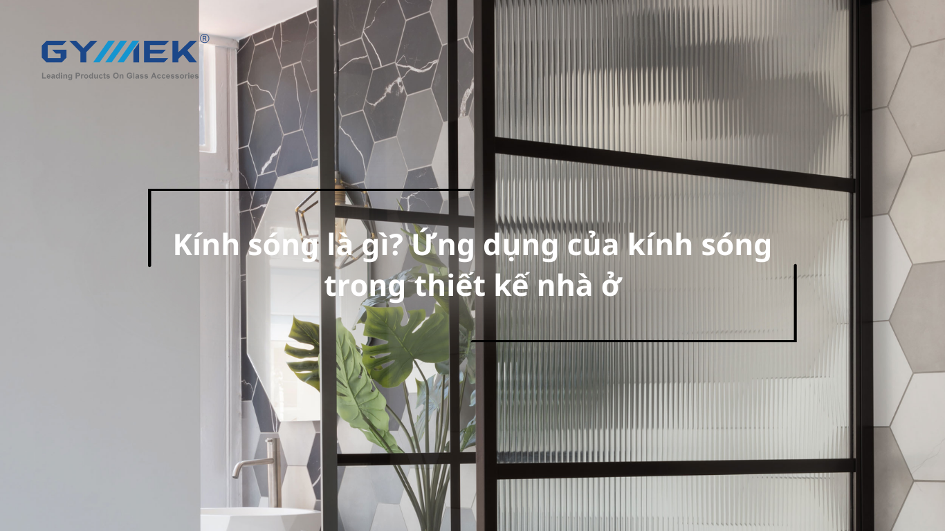 Kính sóng là gì? Ứng dụng của kính sóng trong thiết kế nhà ở