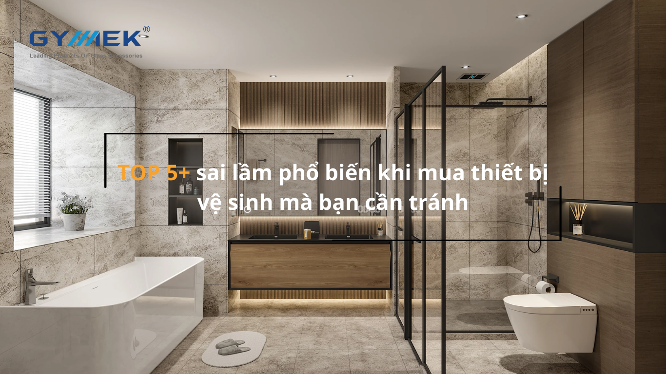 TOP 5+ sai lầm phổ biến khi mua thiết bị vệ sinh mà bạn cần tránh